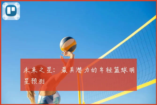 未来之星：最具潜力的年轻篮球明星预测
