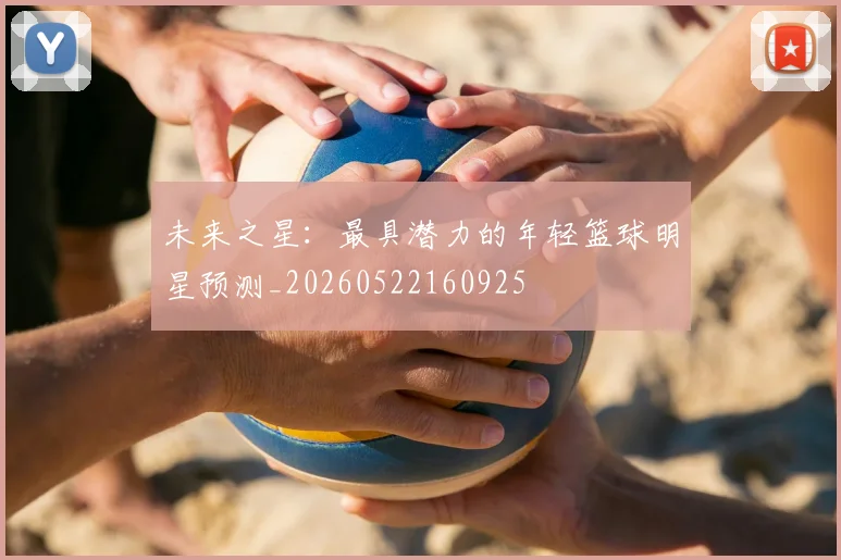 未来之星：最具潜力的年轻篮球明星预测_20260522160925
