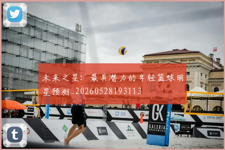 未来之星:最具潜力的年轻篮球明星预测_20260528193113